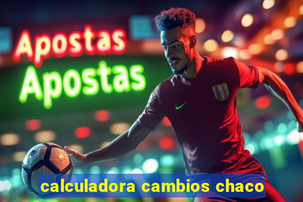 calculadora cambios chaco